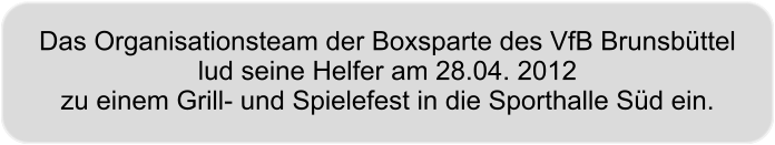 Das Organisationsteam der Boxsparte des VfB Brunsbttel lud seine Helfer am 28.04. 2012 zu einem Grill- und Spielefest in die Sporthalle Sd ein.