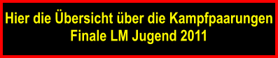 Hier die bersicht ber die Kampfpaarungen Finale LM Jugend 2011