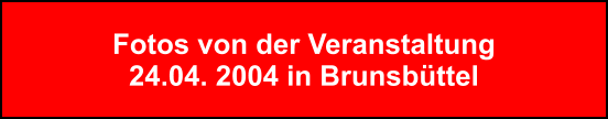 Fotos von der Veranstaltung 24.04. 2004 in Brunsbttel