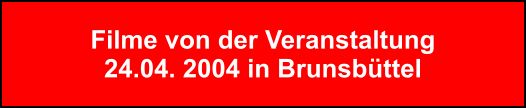 Filme von der Veranstaltung 24.04. 2004 in Brunsbttel