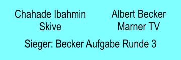 Chahade Ibahmin Skive Albert Becker Marner TV  Sieger: Becker Aufgabe Runde 3
