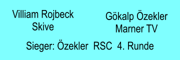 Villiam Rojbeck Skive Gökalp Özekler Marner TV  Sieger: Özekler  RSC  4. Runde