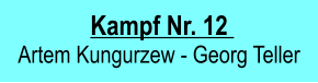 Kampf Nr. 12   Artem Kungurzew - Georg Teller