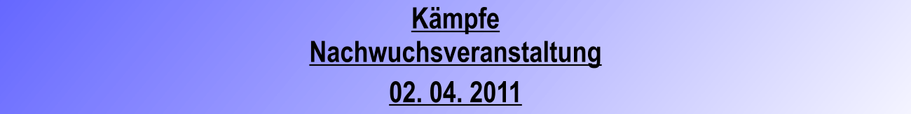 Kmpfe Nachwuchsveranstaltung 02. 04. 2011