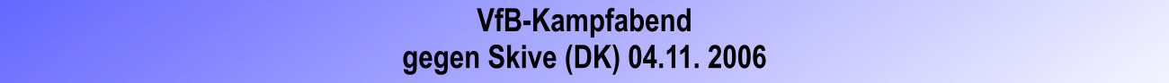 VfB-Kampfabend gegen Skive (DK) 04.11. 2006