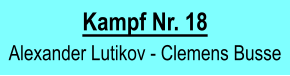 Kampf Nr. 18  Alexander Lutikov - Clemens Busse