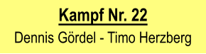 Kampf Nr. 22  Dennis Gördel - Timo Herzberg