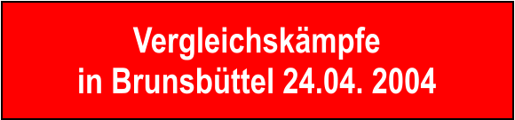 Vergleichskämpfe in Brunsbüttel 24.04. 2004