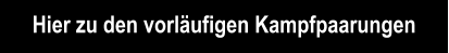 Hier zu den vorläufigen Kampfpaarungen