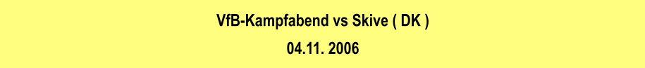 VfB-Kampfabend vs Skive ( DK ) 04.11. 2006